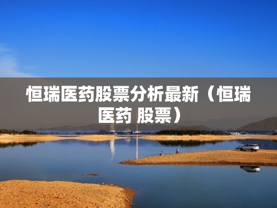 恒瑞医药股票分析最新（恒瑞医药 股票）