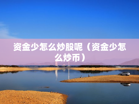 资金少怎么炒股呢（资金少怎么炒币）