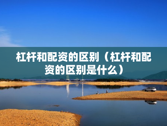 杠杆和配资的区别（杠杆和配资的区别是什么）