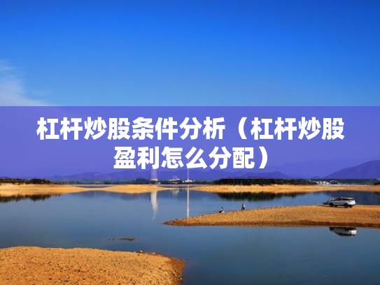 杠杆炒股条件分析（杠杆炒股盈利怎么分配）