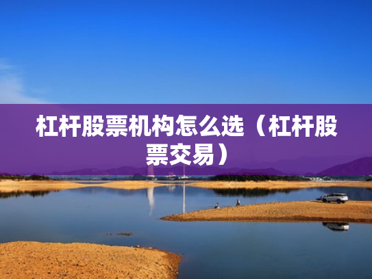 杠杆股票机构怎么选（杠杆股票交易）