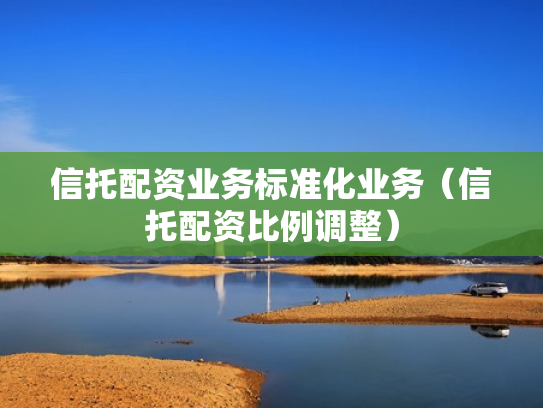 信托配资业务标准化业务（信托配资比例调整）