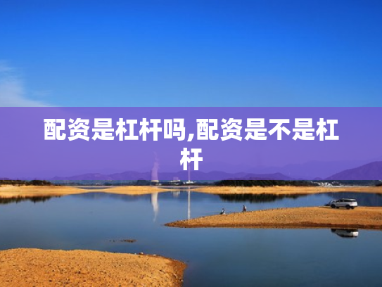 配资是杠杆吗,配资是不是杠杆