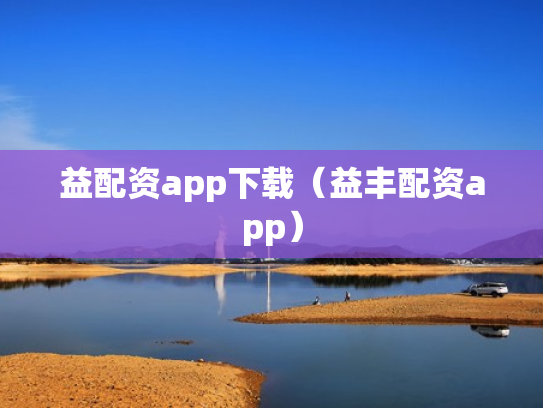 益配资app下载（益丰配资app）