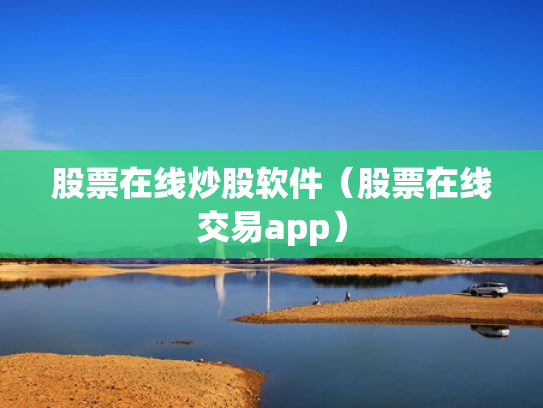 股票在线炒股软件（股票在线交易app）
