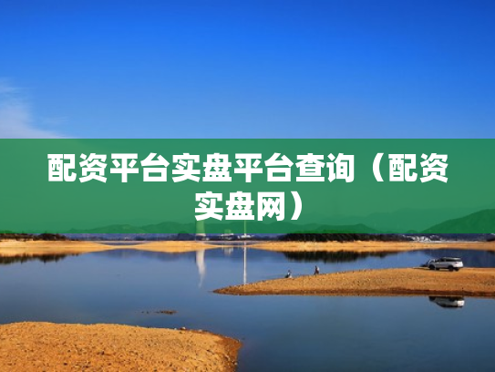 配资平台实盘平台查询（配资实盘网）