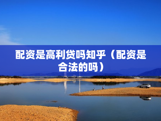 配资是高利贷吗知乎（配资是合法的吗）
