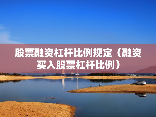 股票融资杠杆比例规定（融资买入股票杠杆比例）