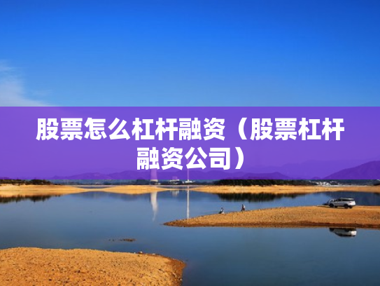股票怎么杠杆融资（股票杠杆融资公司）