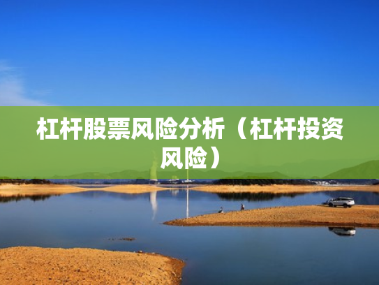 杠杆股票风险分析（杠杆投资风险）