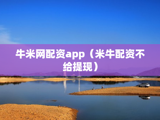 牛米网配资app（米牛配资不给提现）