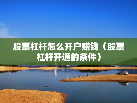 股票杠杆怎么开户赚钱（股票杠杆开通的条件）