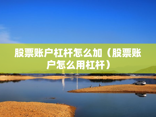 股票账户杠杆怎么加（股票账户怎么用杠杆）