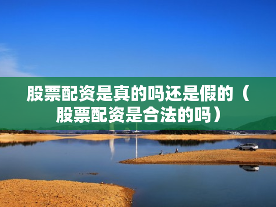 股票配资是真的吗还是假的（股票配资是合法的吗）