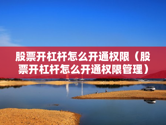 股票开杠杆怎么开通权限（股票开杠杆怎么开通权限管理）