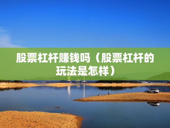 股票杠杆赚钱吗（股票杠杆的玩法是怎样）