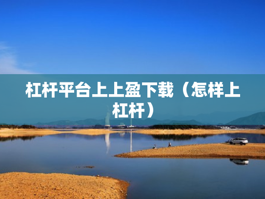 杠杆平台上上盈下载（怎样上杠杆）
