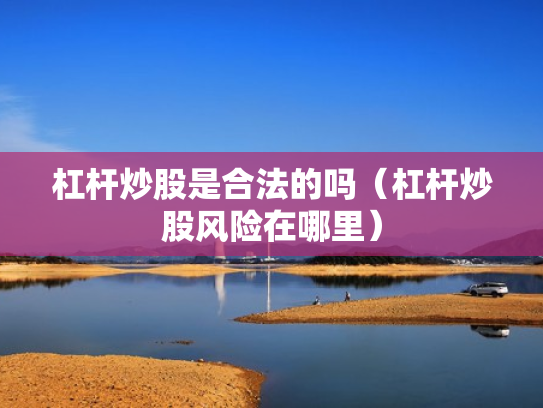 杠杆炒股是合法的吗（杠杆炒股风险在哪里）