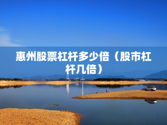 惠州股票杠杆多少倍（股市杠杆几倍）