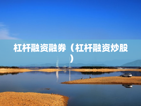 杠杆融资融券（杠杆融资炒股）