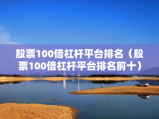 股票100倍杠杆平台排名（股票100倍杠杆平台排名前十）