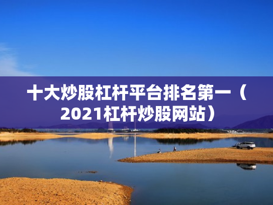 十大炒股杠杆平台排名第一（2021杠杆炒股网站）