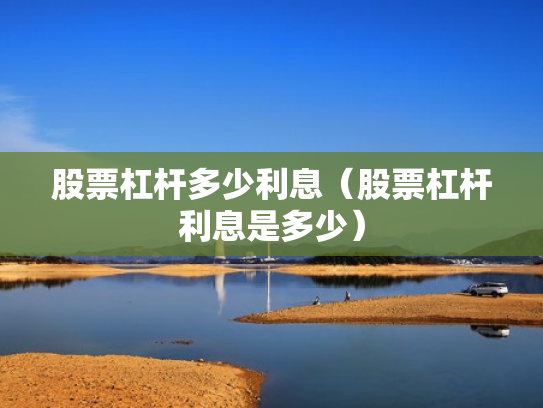 股票杠杆多少利息（股票杠杆利息是多少）