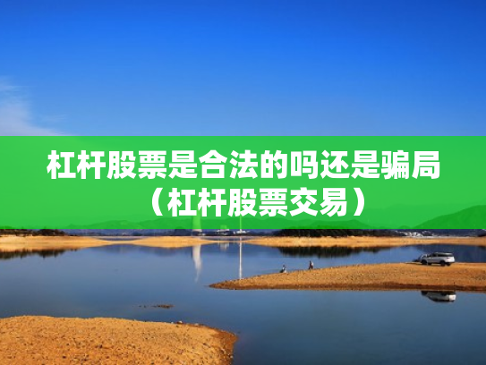 杠杆股票是合法的吗还是骗局（杠杆股票交易）