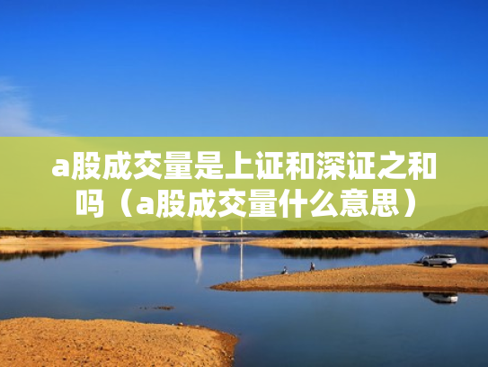 a股成交量是上证和深证之和吗（a股成交量什么意思）
