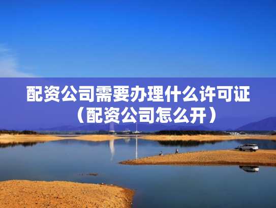 配资公司需要办理什么许可证（配资公司怎么开）