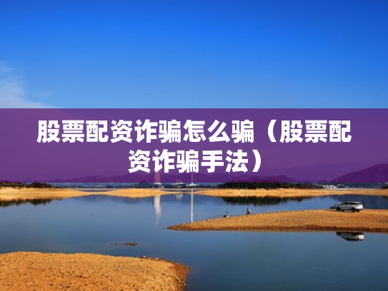 股票配资诈骗怎么骗（股票配资诈骗手法）
