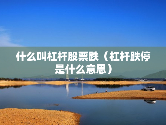 什么叫杠杆股票跌（杠杆跌停是什么意思）