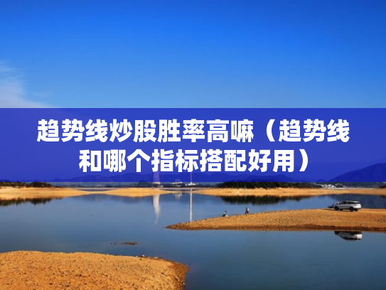 趋势线炒股胜率高嘛（趋势线和哪个指标搭配好用）