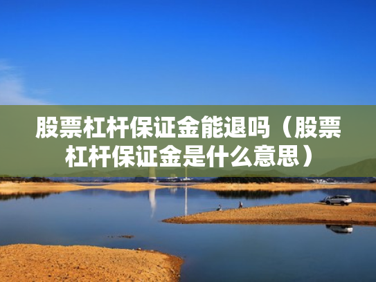 股票杠杆保证金能退吗（股票杠杆保证金是什么意思）