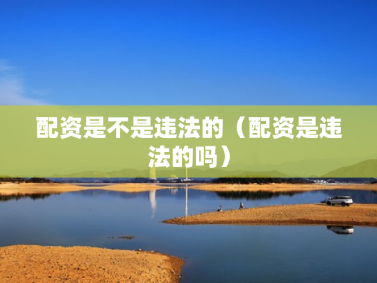 配资是不是违法的（配资是违法的吗）
