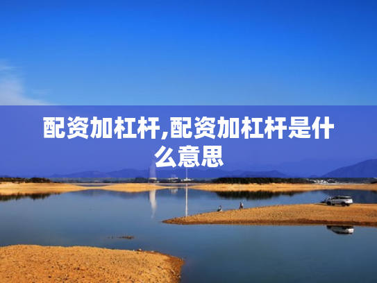 配资加杠杆,配资加杠杆是什么意思