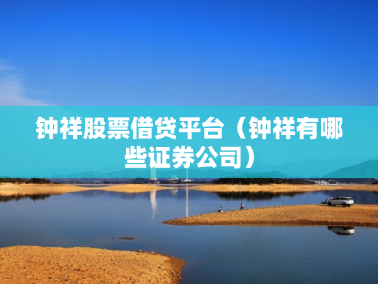 钟祥股票借贷平台（钟祥有哪些证券公司）