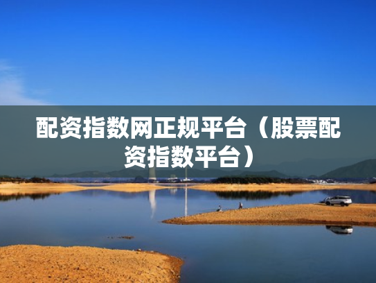 配资指数网正规平台（股票配资指数平台）