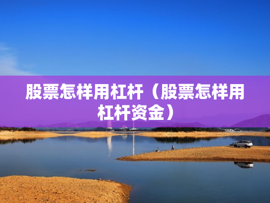 股票怎样用杠杆（股票怎样用杠杆资金）