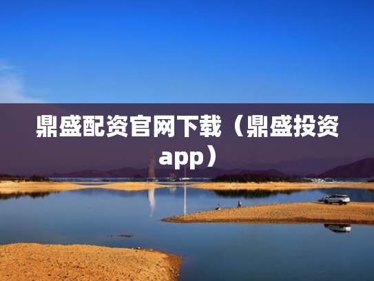 鼎盛配资官网下载（鼎盛投资app）