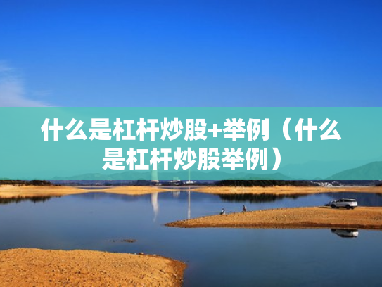 什么是杠杆炒股+举例（什么是杠杆炒股举例）