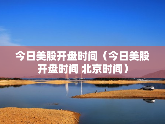 今日美股开盘时间（今日美股开盘时间 北京时间）