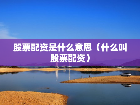 股票配资是什么意思（什么叫股票配资）