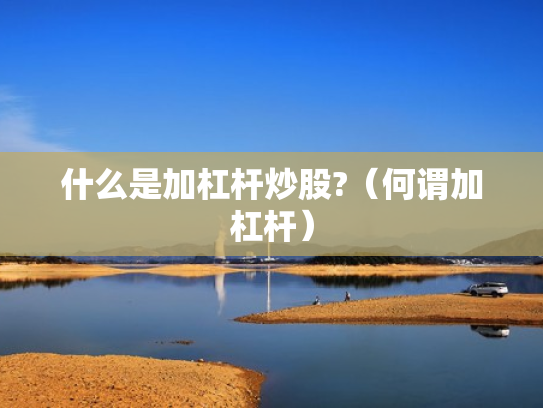 什么是加杠杆炒股?（何谓加杠杆）