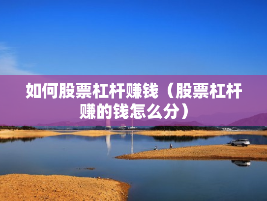 如何股票杠杆赚钱（股票杠杆赚的钱怎么分）