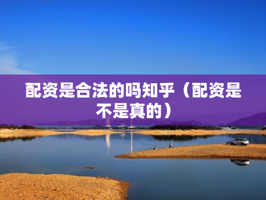 配资是合法的吗知乎（配资是不是真的）