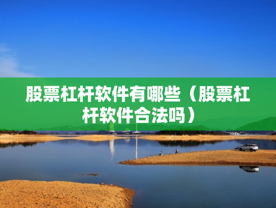 股票杠杆软件有哪些（股票杠杆软件合法吗）