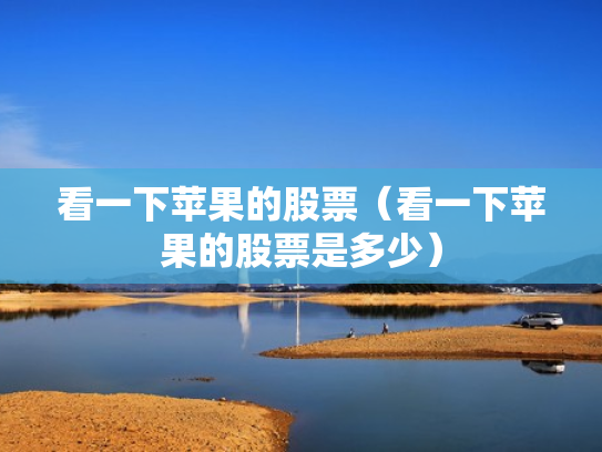 看一下苹果的股票（看一下苹果的股票是多少）