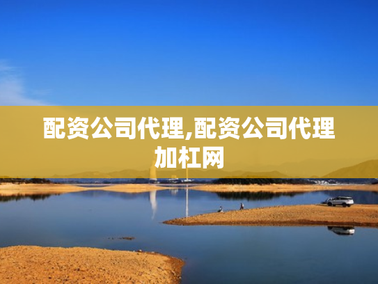 配资公司代理,配资公司代理加杠网