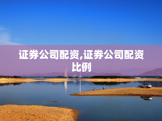 证券公司配资,证券公司配资比例